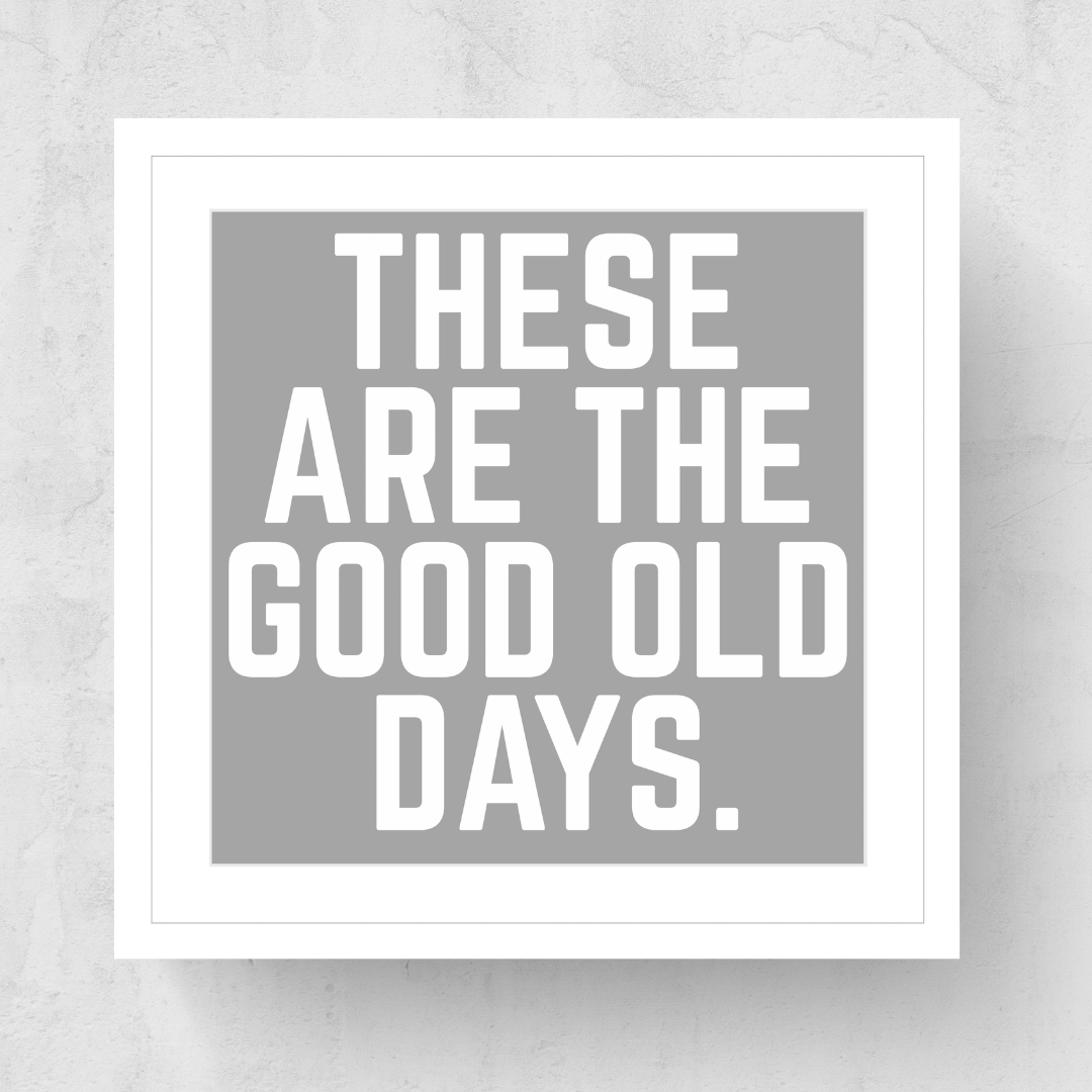 These Are The Good Old Days