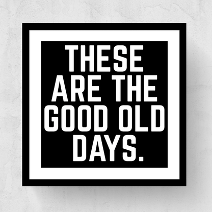 These Are The Good Old Days