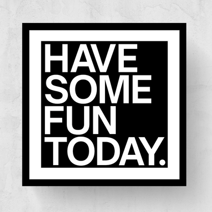 Have Some Fun Today